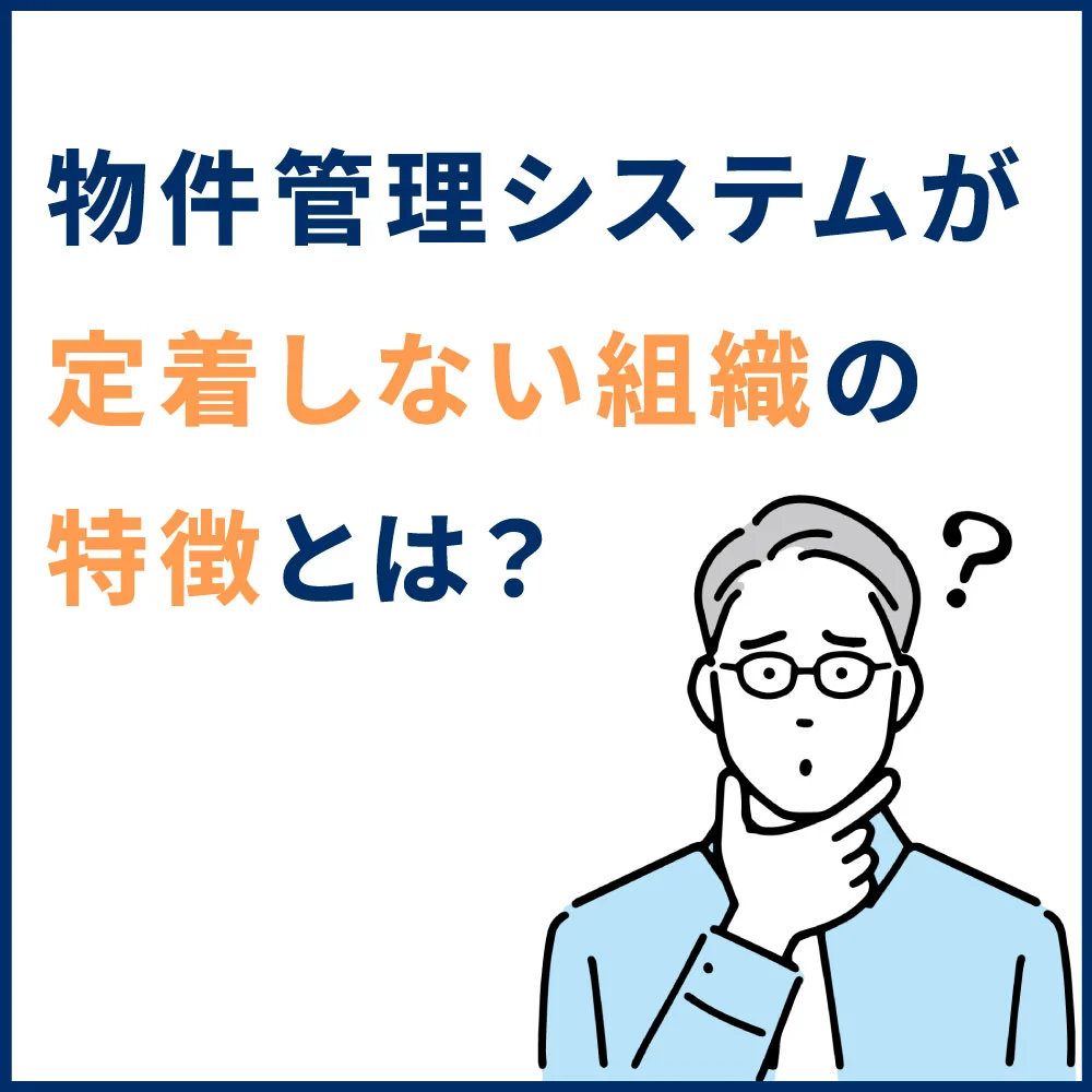 物件管理システムを導入後、なかなか定着しない組織の特徴とは?